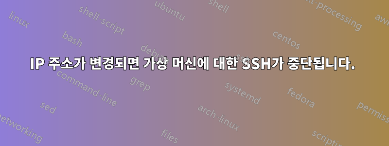 IP 주소가 변경되면 가상 머신에 대한 SSH가 중단됩니다.