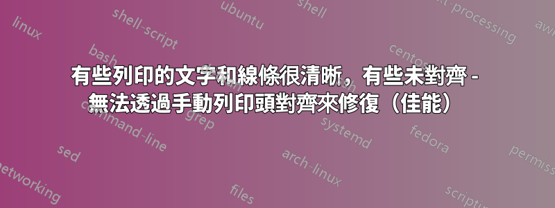 有些列印的文字和線條很清晰，有些未對齊 - 無法透過手動列印頭對齊來修復（佳能）