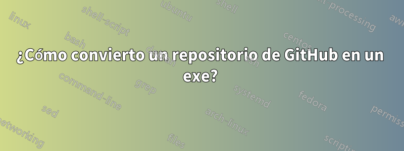 ¿Cómo convierto un repositorio de GitHub en un exe?