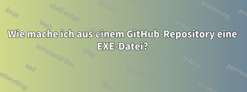 Wie mache ich aus einem GitHub-Repository eine EXE-Datei?