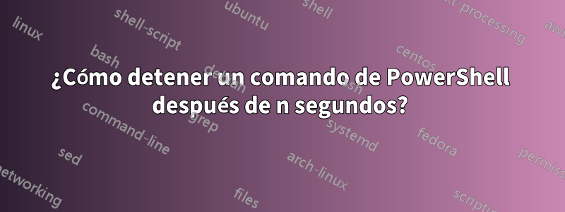 ¿Cómo detener un comando de PowerShell después de n segundos?