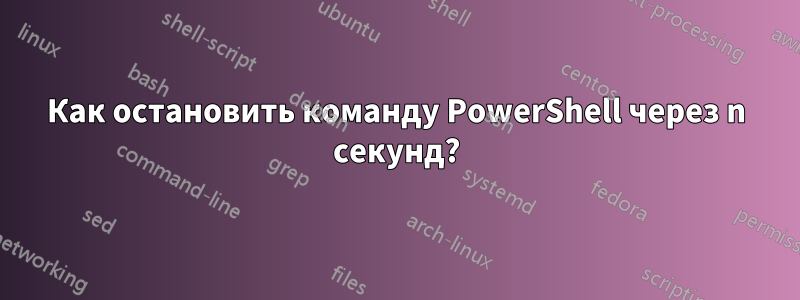 Как остановить команду PowerShell через n секунд?