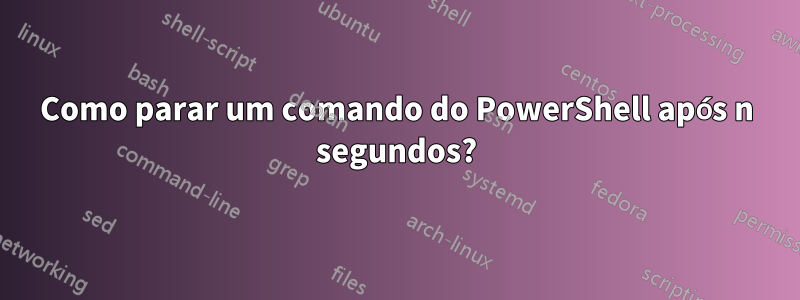 Como parar um comando do PowerShell após n segundos?