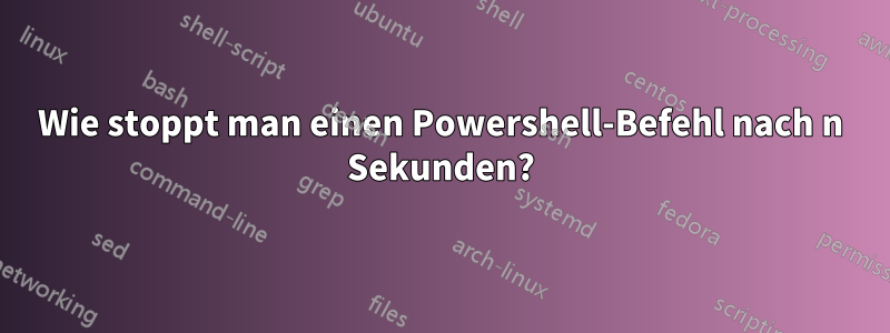 Wie stoppt man einen Powershell-Befehl nach n Sekunden?