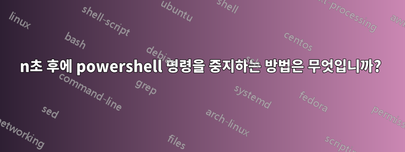 n초 후에 powershell 명령을 중지하는 방법은 무엇입니까?