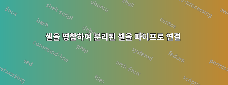 셀을 병합하여 분리된 셀을 파이프로 연결