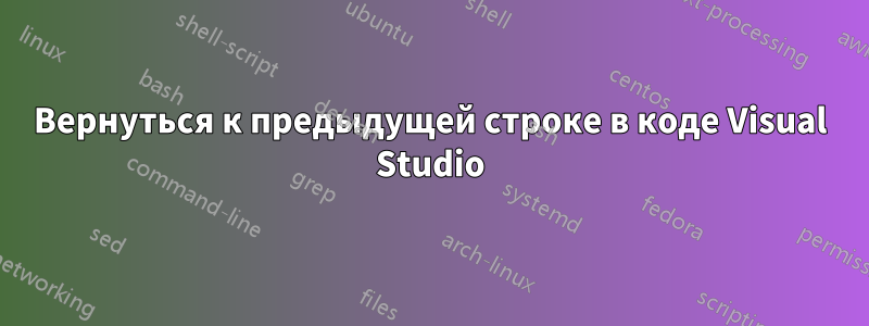 Вернуться к предыдущей строке в коде Visual Studio