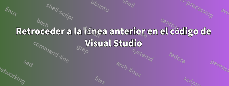 Retroceder a la línea anterior en el código de Visual Studio