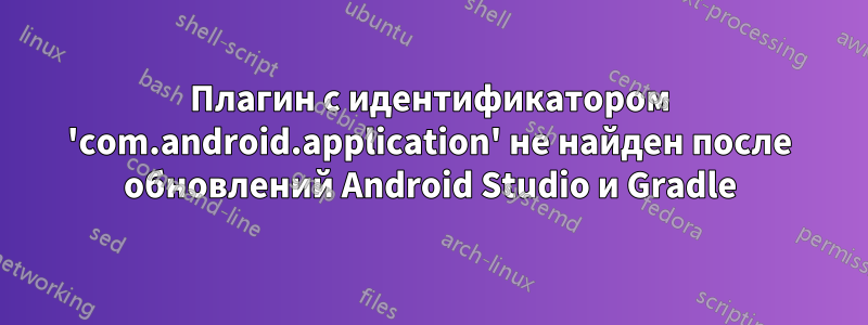 Плагин с идентификатором 'com.android.application' не найден после обновлений Android Studio и Gradle
