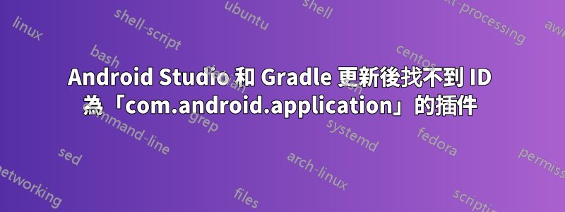 Android Studio 和 Gradle 更新後找不到 ID 為「com.android.application」的插件