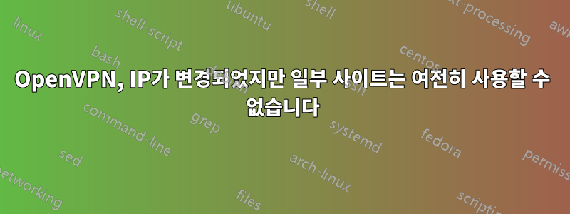 OpenVPN, IP가 변경되었지만 일부 사이트는 여전히 사용할 수 없습니다
