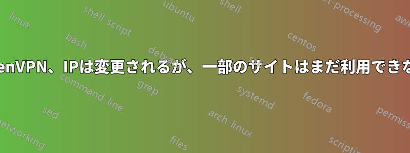 OpenVPN、IPは変更されるが、一部のサイトはまだ利用できない
