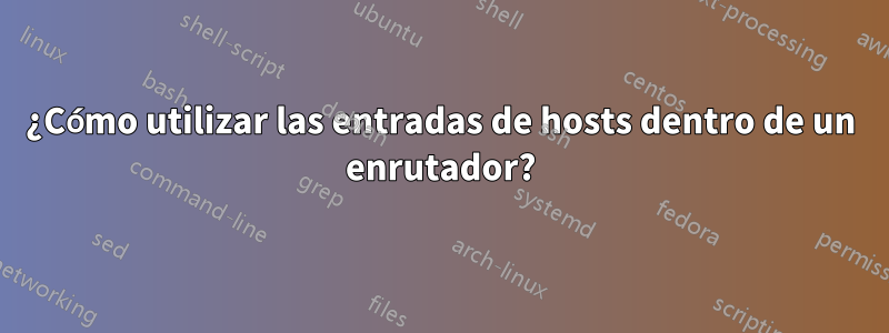 ¿Cómo utilizar las entradas de hosts dentro de un enrutador?