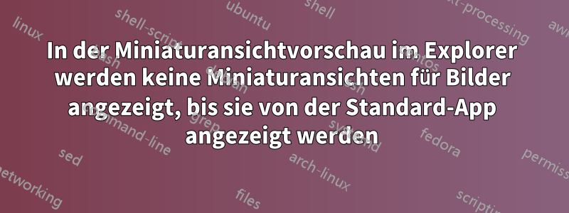 In der Miniaturansichtvorschau im Explorer werden keine Miniaturansichten für Bilder angezeigt, bis sie von der Standard-App angezeigt werden