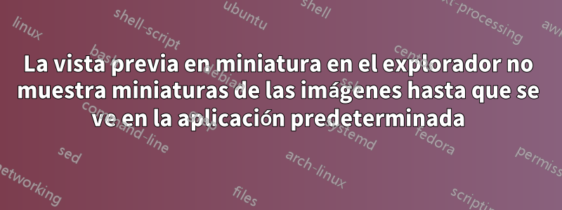 La vista previa en miniatura en el explorador no muestra miniaturas de las imágenes hasta que se ve en la aplicación predeterminada