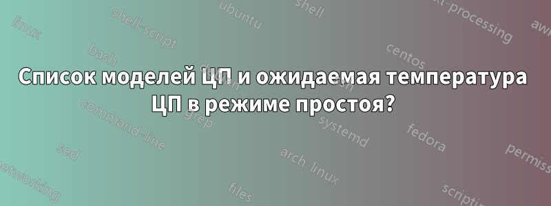 Список моделей ЦП и ожидаемая температура ЦП в режиме простоя?