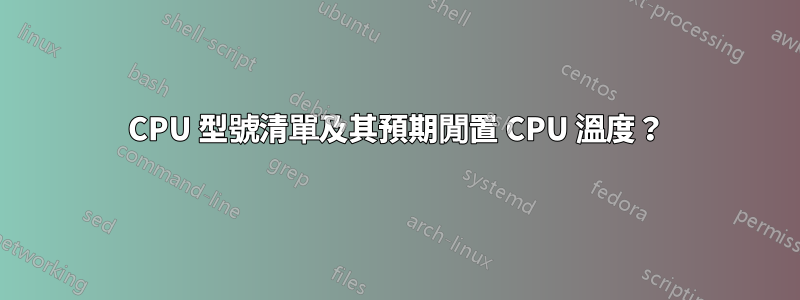 CPU 型號清單及其預期閒置 CPU 溫度？