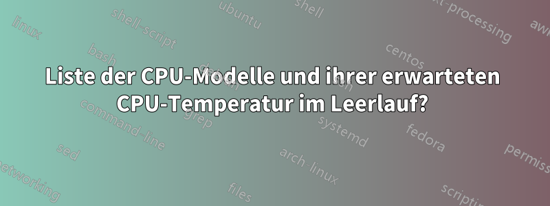 Liste der CPU-Modelle und ihrer erwarteten CPU-Temperatur im Leerlauf?