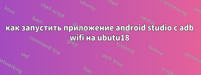 как запустить приложение android studio с adb wifi на ubutu18