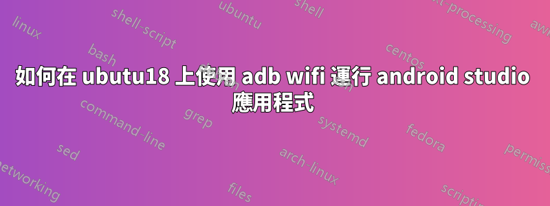 如何在 ubutu18 上使用 adb wifi 運行 android studio 應用程式