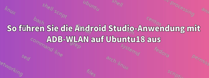 So führen Sie die Android Studio-Anwendung mit ADB-WLAN auf Ubuntu18 aus