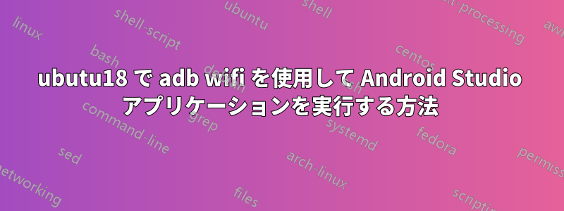 ubutu18 で adb wifi を使用して Android Studio アプリケーションを実行する方法