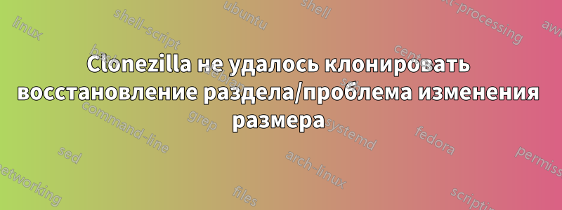 Clonezilla не удалось клонировать восстановление раздела/проблема изменения размера
