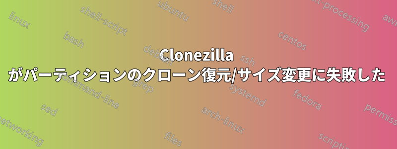 Clonezilla がパーティションのクローン復元/サイズ変更に失敗した