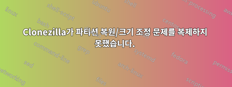 Clonezilla가 파티션 복원/크기 조정 문제를 복제하지 못했습니다.