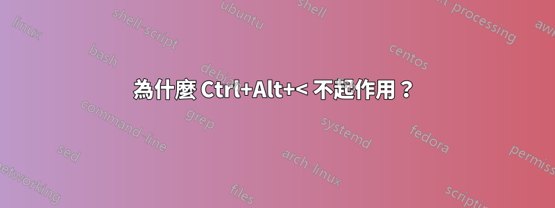 為什麼 Ctrl+Alt+< 不起作用？