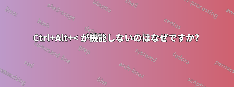 Ctrl+Alt+< が機能しないのはなぜですか?