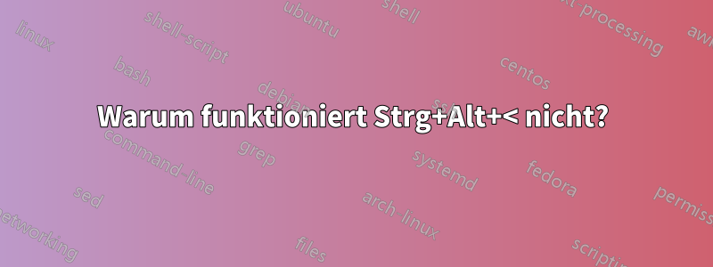 Warum funktioniert Strg+Alt+< nicht?