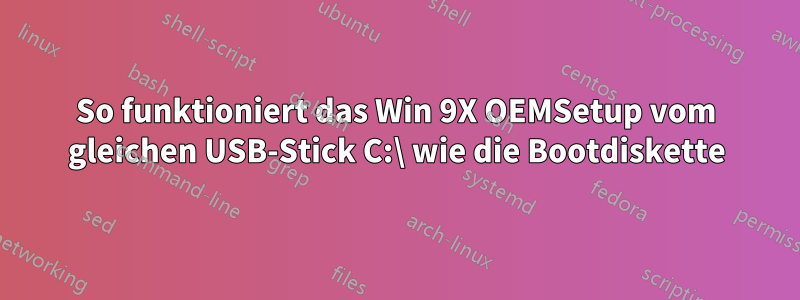 So funktioniert das Win 9X OEMSetup vom gleichen USB-Stick C:\ wie die Bootdiskette
