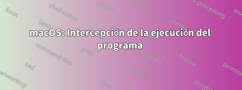 macOS: Intercepción de la ejecución del programa