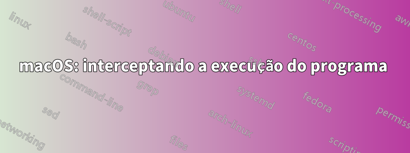 macOS: interceptando a execução do programa