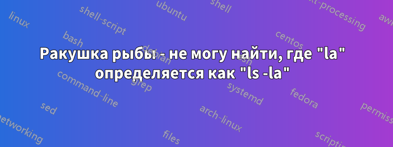Ракушка рыбы - не могу найти, где "la" определяется как "ls -la"