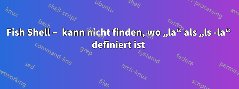 Fish Shell – kann nicht finden, wo „la“ als „ls -la“ definiert ist