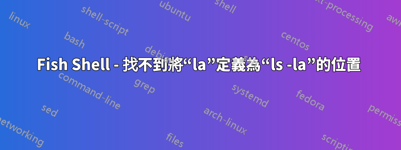 Fish Shell - 找不到將“la”定義為“ls -la”的位置