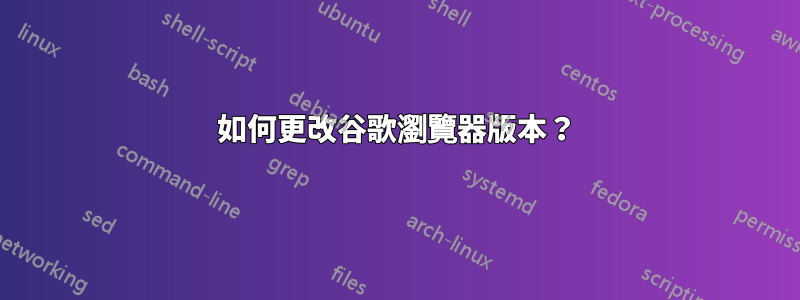 如何更改谷歌瀏覽器版本？
