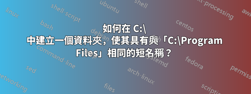 如何在 C:\ 中建立一個資料夾，使其具有與「C:\Program Files」相同的短名稱？