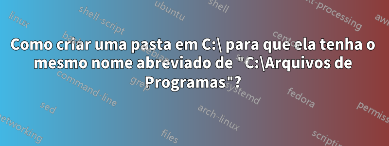 Como criar uma pasta em C:\ para que ela tenha o mesmo nome abreviado de "C:\Arquivos de Programas"?