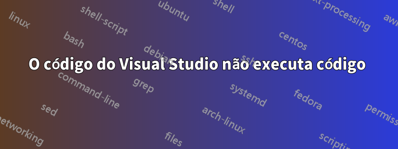 O código do Visual Studio não executa código