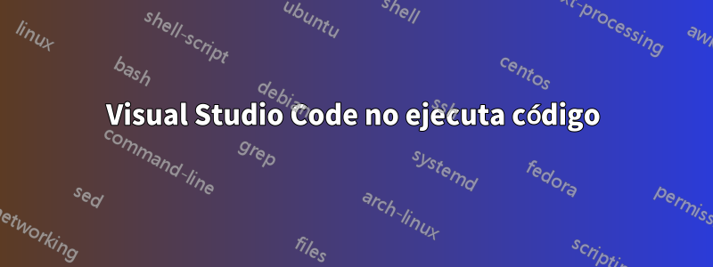 Visual Studio Code no ejecuta código