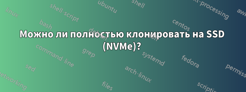 Можно ли полностью клонировать на SSD (NVMe)?
