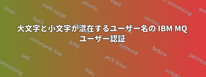 大文字と小文字が混在するユーザー名の IBM MQ ユーザー認証