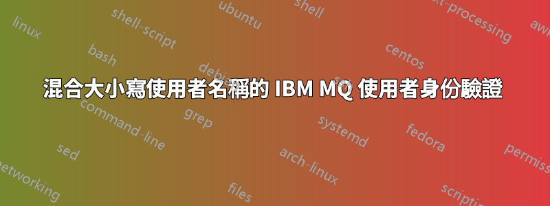 混合大小寫使用者名稱的 IBM MQ 使用者身份驗證