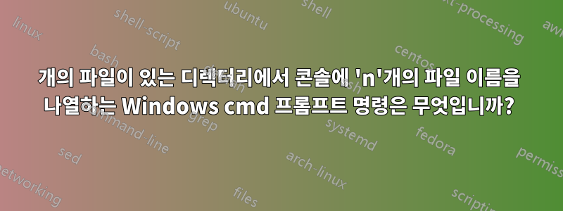 100개의 파일이 있는 디렉터리에서 콘솔에 'n'개의 파일 이름을 나열하는 Windows cmd 프롬프트 명령은 무엇입니까?