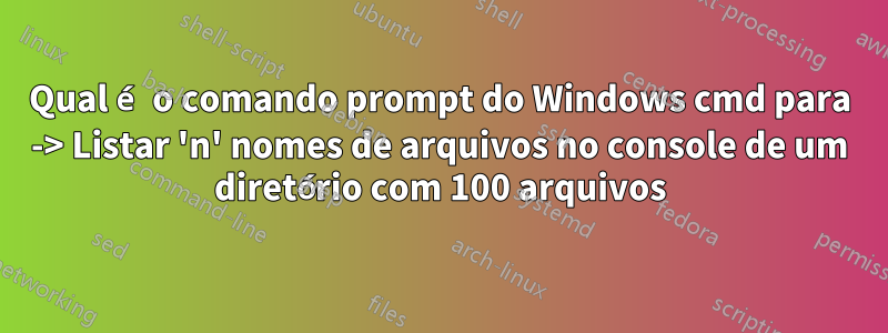Qual é o comando prompt do Windows cmd para -> Listar 'n' nomes de arquivos no console de um diretório com 100 arquivos