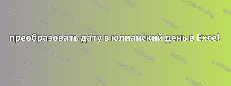 преобразовать дату в юлианский день в Excel