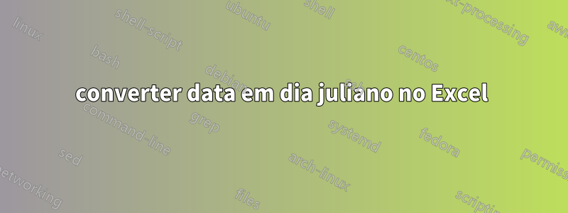 converter data em dia juliano no Excel